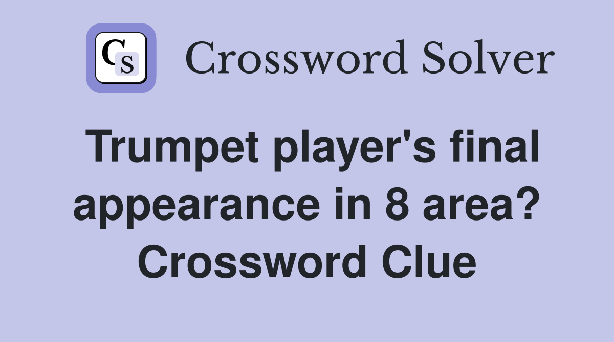 Trumpet player's final appearance in 8 area? Crossword Clue Answers